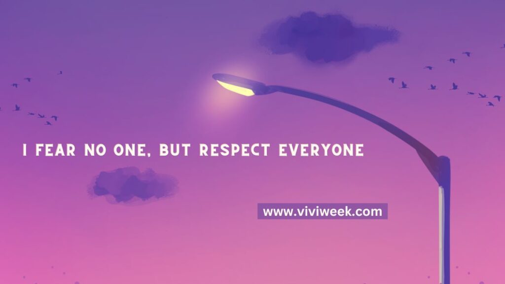 I fear no one, but respect everyone