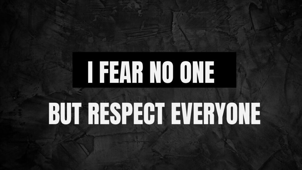 I fear no one, but respect everyone