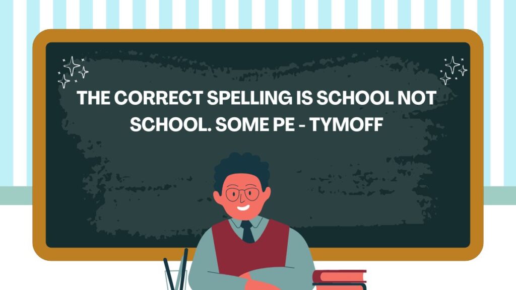 the correct spelling is school not school. some pe - tymoff