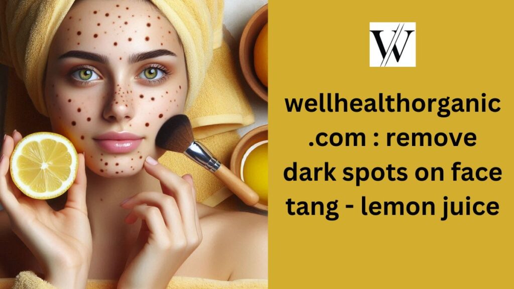 wellhealthorganic.com remove dark spots on face tang - lemon juice